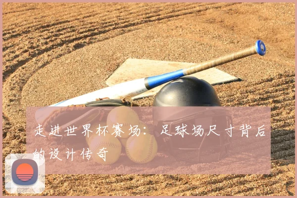 走进世界杯赛场:足球场尺寸背后的设计传奇