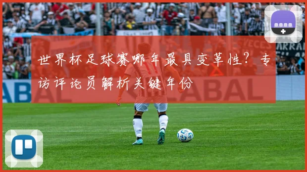 世界杯足球赛哪年最具变革性?专访评论员解析关键年份