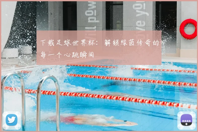 下载足球世界杯:解锁绿茵传奇的每一个心跳瞬间