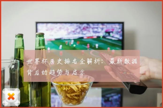 世界杯历史排名全解析:最新数据背后的趋势与启示