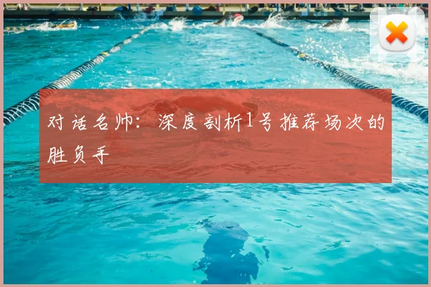 对话名帅:深度剖析1号推荐场次的胜负手