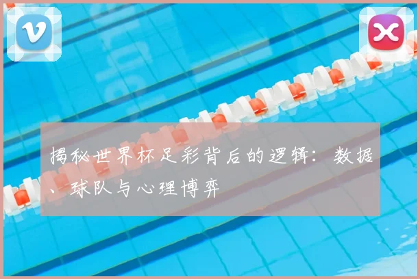 揭秘世界杯足彩背后的逻辑:数据、球队与心理博弈