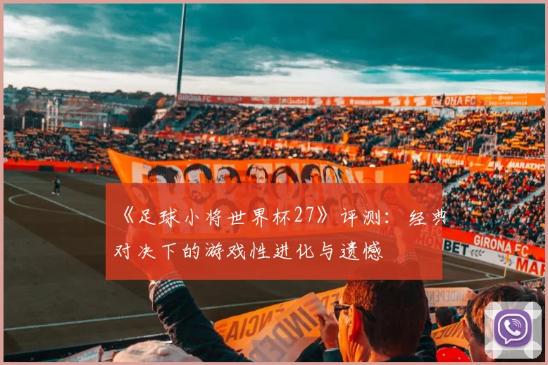 《足球小将世界杯27》评测:经典对决下的游戏性进化与遗憾