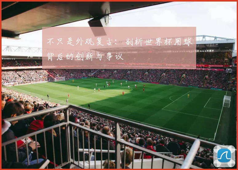 不只是外观复古:剖析世界杯用球背后的创新与争议