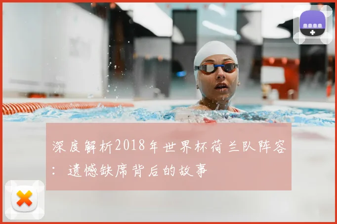 深度解析2018年世界杯荷兰队阵容：遗憾缺席背后的故事