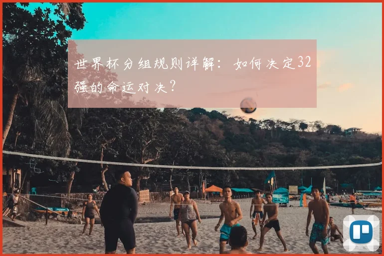世界杯分组规则详解:如何决定32强的命运对决?