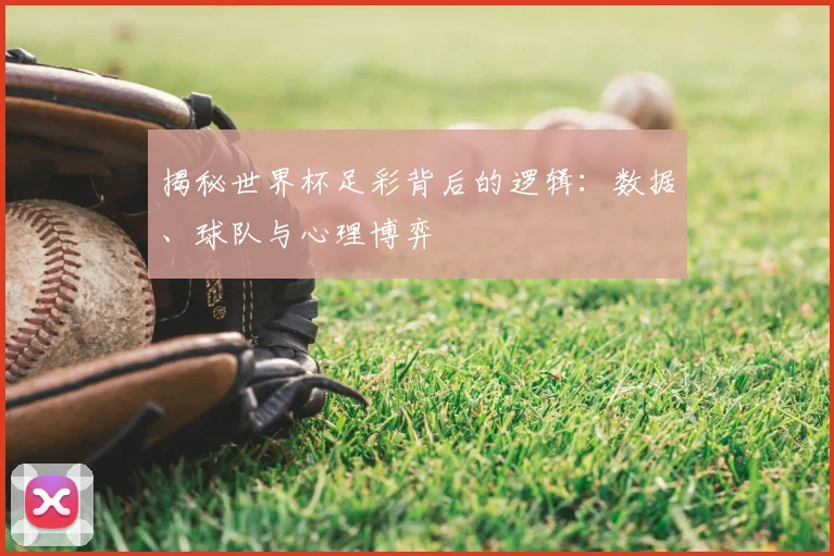 揭秘世界杯足彩背后的逻辑：数据、球队与心理博弈