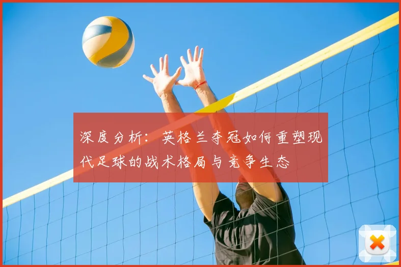 深度分析：英格兰夺冠如何重塑现代足球的战术格局与竞争生态