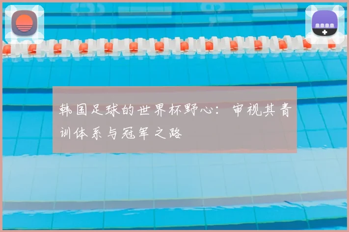 韩国足球的世界杯野心：审视其青训体系与冠军之路