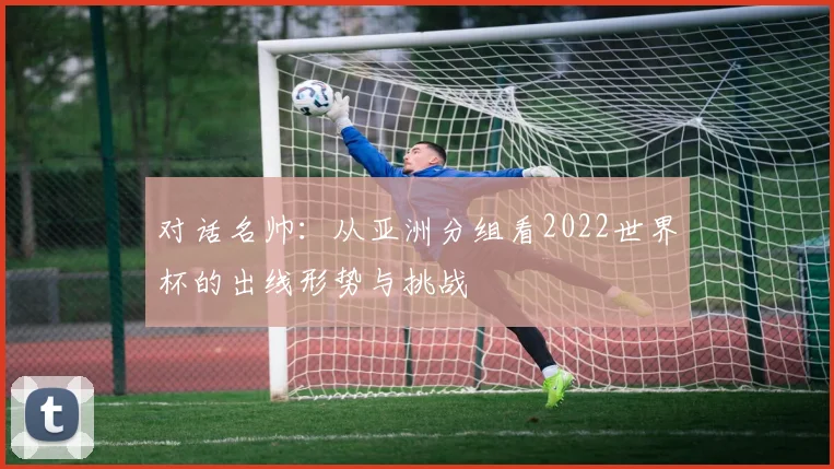 对话名帅:从亚洲分组看2022世界杯的出线形势与挑战