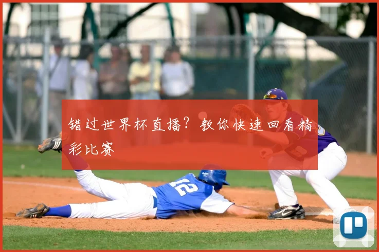 错过世界杯直播？教你快速回看精彩比赛