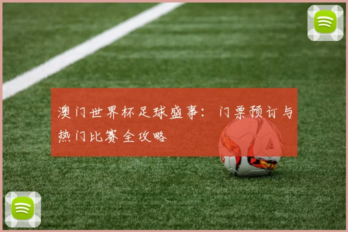 澳门世界杯足球盛事:门票预订与热门比赛全攻略