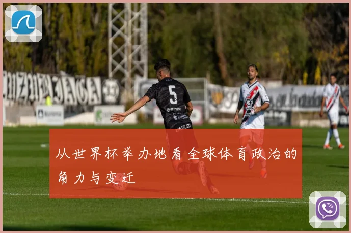 从世界杯举办地看全球体育政治的角力与变迁