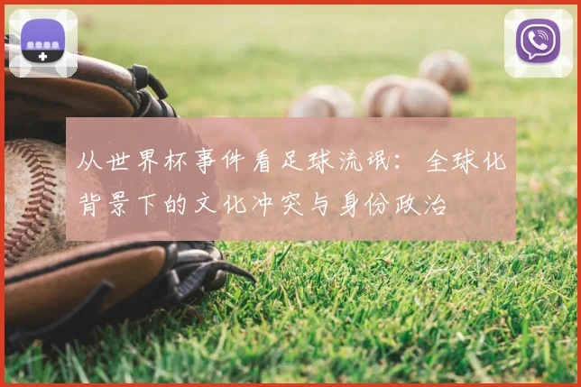 从世界杯事件看足球流氓：全球化背景下的文化冲突与身份政治