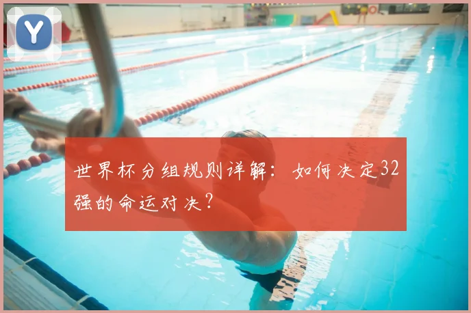 世界杯分组规则详解:如何决定32强的命运对决?