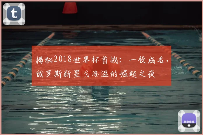 揭秘2018世界杯首战：一役成名，俄罗斯新星戈洛温的崛起之夜
