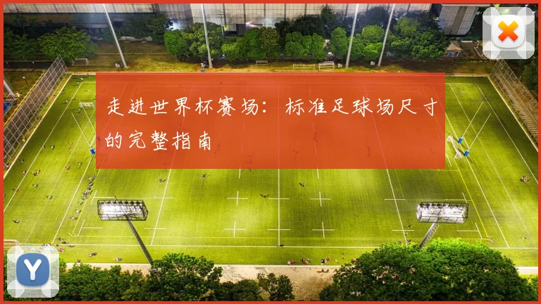 走进世界杯赛场:标准足球场尺寸的完整指南
