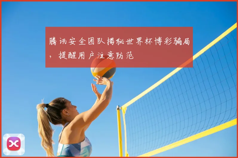 腾讯安全团队揭秘世界杯博彩骗局，提醒用户注意防范