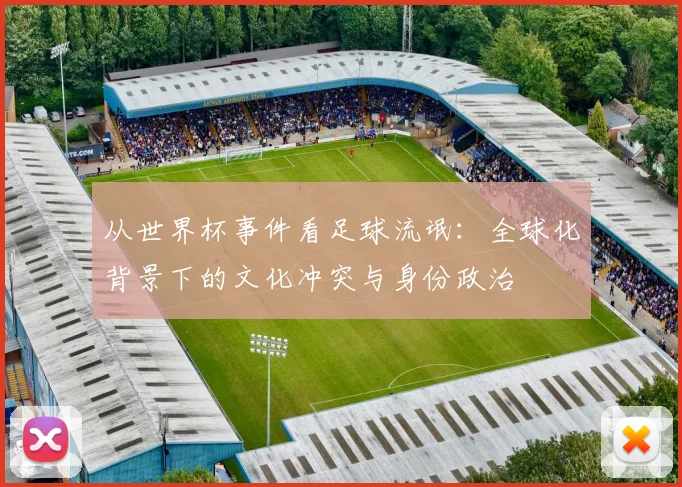 从世界杯事件看足球流氓:全球化背景下的文化冲突与身份政治