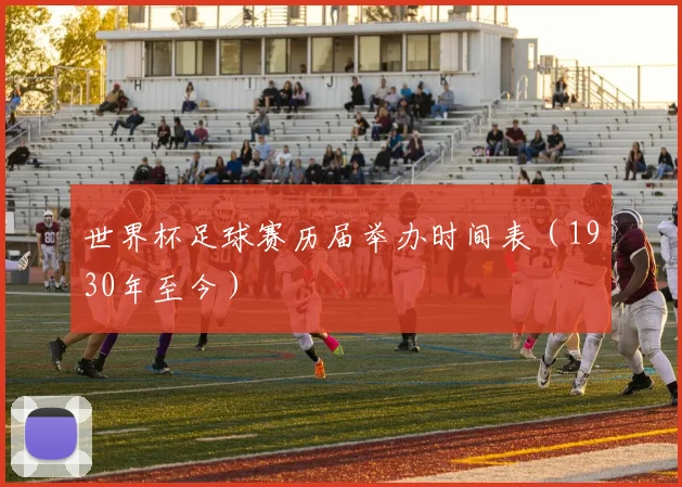 世界杯足球赛历届举办时间表(1930年至今)