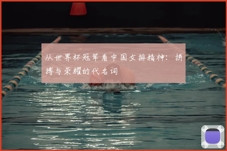从世界杯冠军看中国女排精神:拼搏与荣耀的代名词