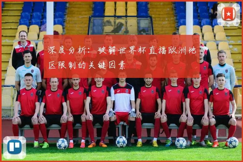 深度分析：破解世界杯直播欧洲地区限制的关键因素