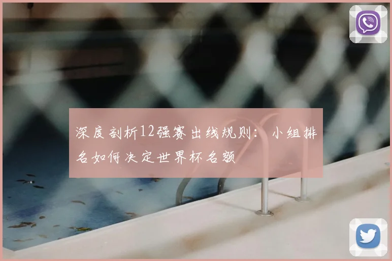深度剖析12强赛出线规则：小组排名如何决定世界杯名额