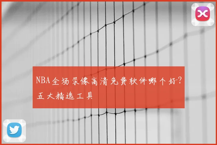 NBA全场录像高清免费软件哪个好？五大精选工具