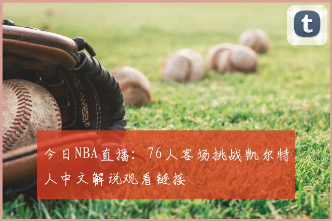 今日NBA直播：76人客场挑战凯尔特人中文解说观看链接