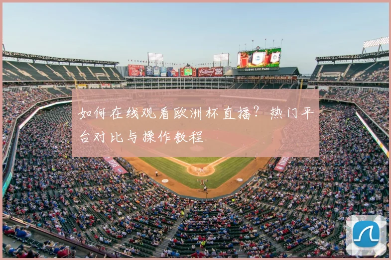如何在线观看欧洲杯直播？热门平台对比与操作教程