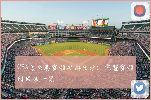 CBA总决赛赛程安排出炉：完整赛程时间表一览