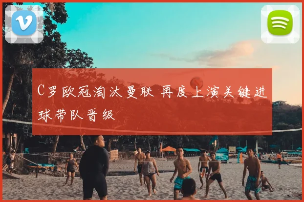 C罗欧冠淘汰曼联 再度上演关键进球带队晋级