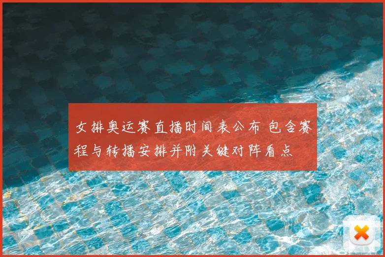 女排奥运赛直播时间表公布 包含赛程与转播安排并附关键对阵看点