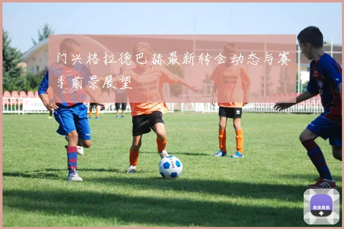 门兴格拉德巴赫最新转会动态与赛季前景展望