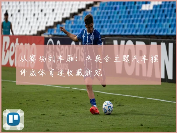 从赛场到车厢：冬奥会主题汽车摆件成体育迷收藏新宠
