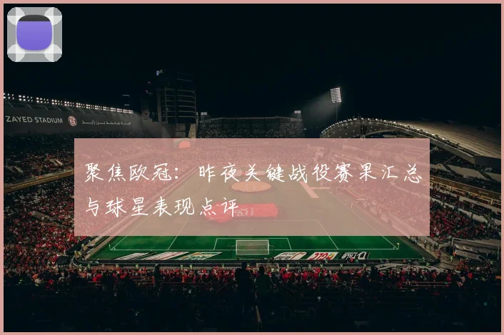 聚焦欧冠：昨夜关键战役赛果汇总与球星表现点评