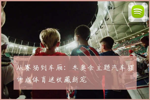 从赛场到车厢:冬奥会主题汽车摆件成体育迷收藏新宠