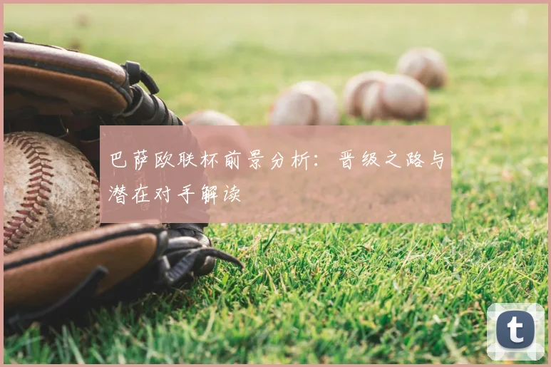 巴萨欧联杯前景分析：晋级之路与潜在对手解读