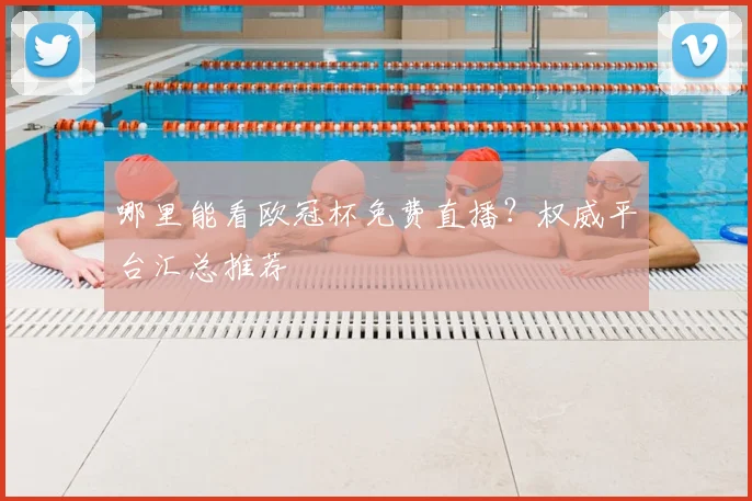 哪里能看欧冠杯免费直播？权威平台汇总推荐