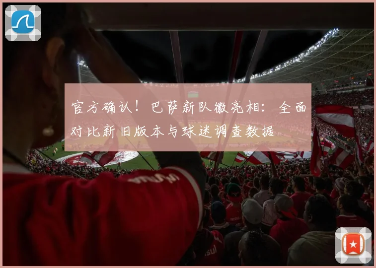 官方确认!巴萨新队徽亮相:全面对比新旧版本与球迷调查数据
