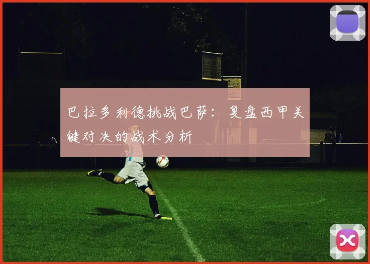 巴拉多利德挑战巴萨：复盘西甲关键对决的战术分析