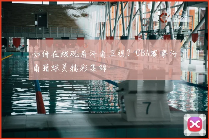 如何在线观看河南卫视?CBA赛事河南籍球员精彩集锦