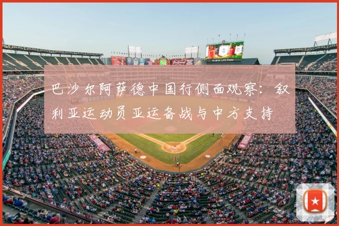 巴沙尔阿萨德中国行侧面观察:叙利亚运动员亚运备战与中方支持