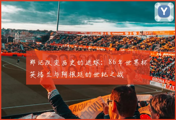 那记改变历史的进球：86年世界杯英格兰与阿根廷的世纪之战