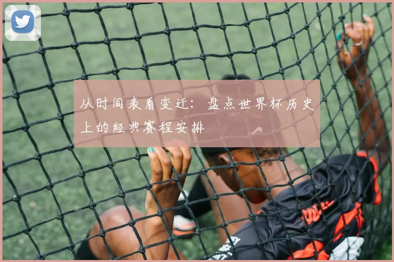 从时间表看变迁：盘点世界杯历史上的经典赛程安排